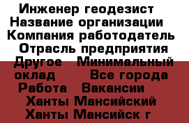 Инженер-геодезист › Название организации ­ Компания-работодатель › Отрасль предприятия ­ Другое › Минимальный оклад ­ 1 - Все города Работа » Вакансии   . Ханты-Мансийский,Ханты-Мансийск г.